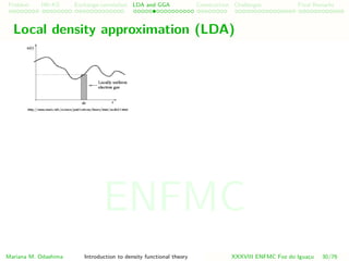 Problem HK-KS xc LDA Construction Challenges Final Remarks
Local density approximation (LDA)
Mariana M. Odashima Introduction to density functional theory XXXVIII ENFMC Foz do Iguac¸u 30/76
ENFMC
 