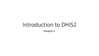 Introduction to DHIS2
Mengistu Y.
 