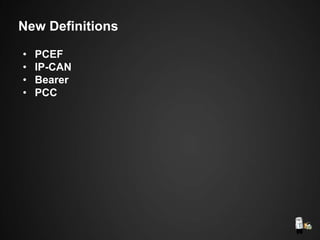 • PCEF
• IP-CAN
• Bearer
• PCC
New Definitions
 
