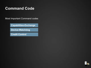 Capabilities-Exchange
Device-Watchdog
Credit Control
Command Code
Most Important Command codes
 