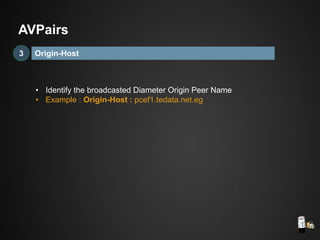 • Identify the broadcasted Diameter Origin Peer Name
• Example : Origin-Host : pcef1.tedata.net.eg
Origin-Host3
AVPairs
 
