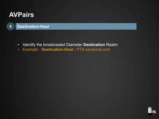 Destination-Host6
AVPairs
• Identify the broadcasted Diameter Destination Realm
• Example : Destination-Host : PTS.sandvine.com
 