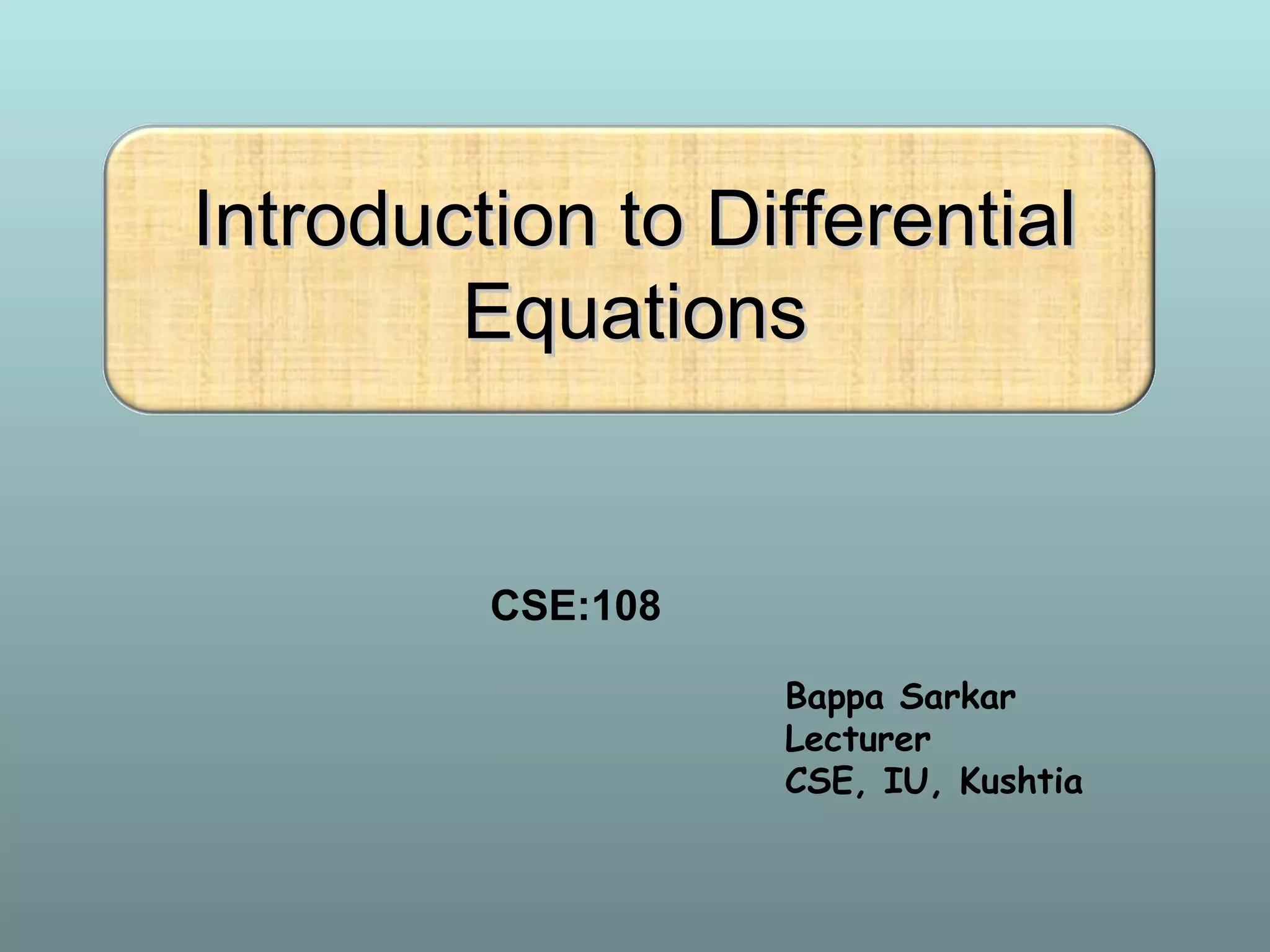 Introduction to DifferentialIntroduction to Differential
EquationsEquations
CSE:108
Bappa Sarkar
Lecturer
CSE, IU, Kushtia
 