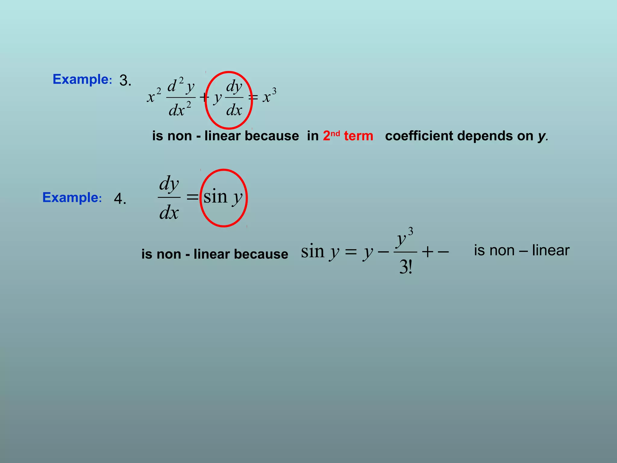 Example:
3
2
2
2
x
dx
dy
y
dx
yd
x =+
is non - linear because in 2nd
term coefficient depends on y.
3.
Example:
is non - linear because
y
dx
dy
sin=
−+−=
!3
sin
3
y
yy is non – linear
4.
 