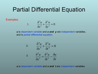 Partial Differential Equation
Examples:
02
2
2
2
=
∂
∂
+
∂
∂
y
u
x
u
04
4
4
4
=
∂
∂
+
∂
∂
t
u
x
u
t
u
t
u
x
u
∂
∂
−
∂
∂
=
∂
∂
2
2
2
2
u is dependent variable and x and y are independent variables,
and is partial differential equation.
u is dependent variable and x and t are independent variables
1.
2.
3.
 