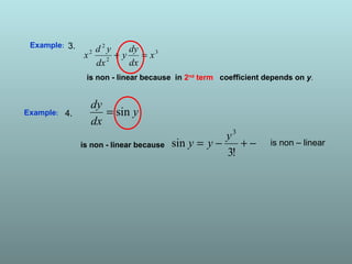Example:
3
2
2
2
x
dx
dy
y
dx
yd
x =+
is non - linear because in 2nd
term coefficient depends on y.
3.
Example:
is non - linear because
y
dx
dy
sin=
−+−=
!3
sin
3
y
yy is non – linear
4.
 