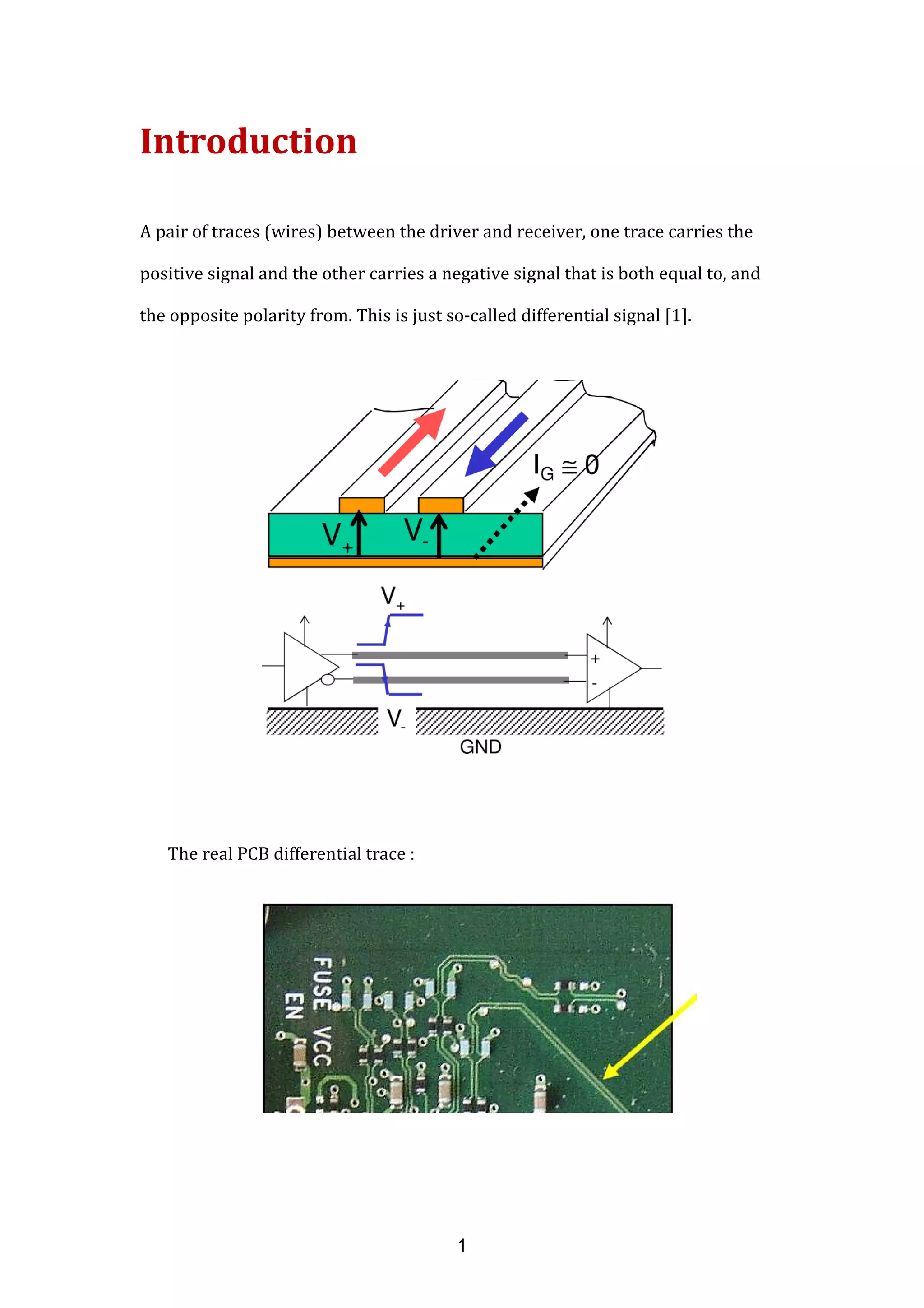 Introduction
A pair of traces (wires) between the driver and receiver, one trace carries the
positive signal and the other carries a negative signal that is both equal to, and
the opposite polarity from. This is just so-called differential signal [1].
The real PCB differential trace :
1
 