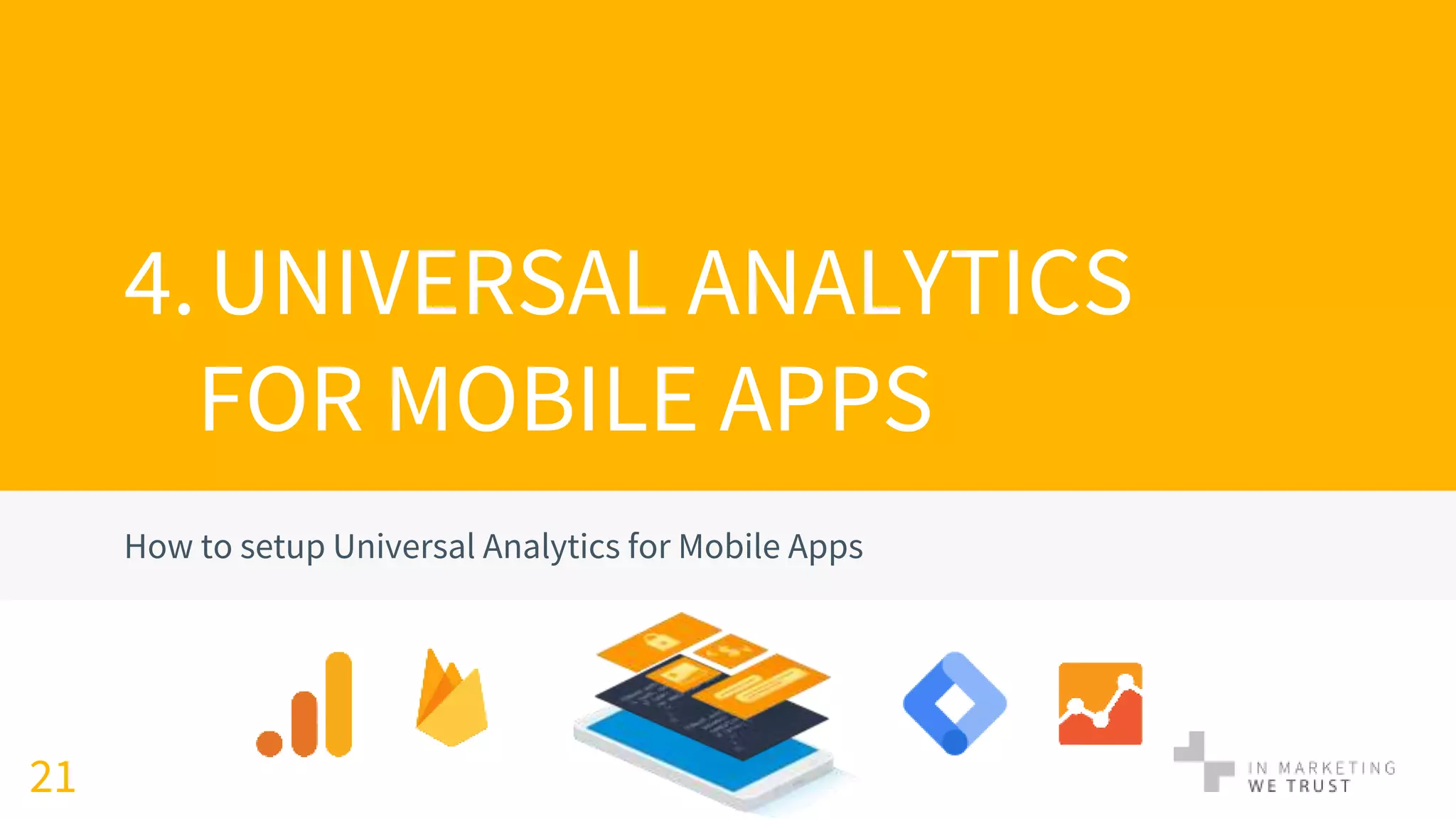 4.UNIVERSAL ANALYTICS
FOR MOBILE APPS
How to setup Universal Analytics for Mobile Apps
21
 