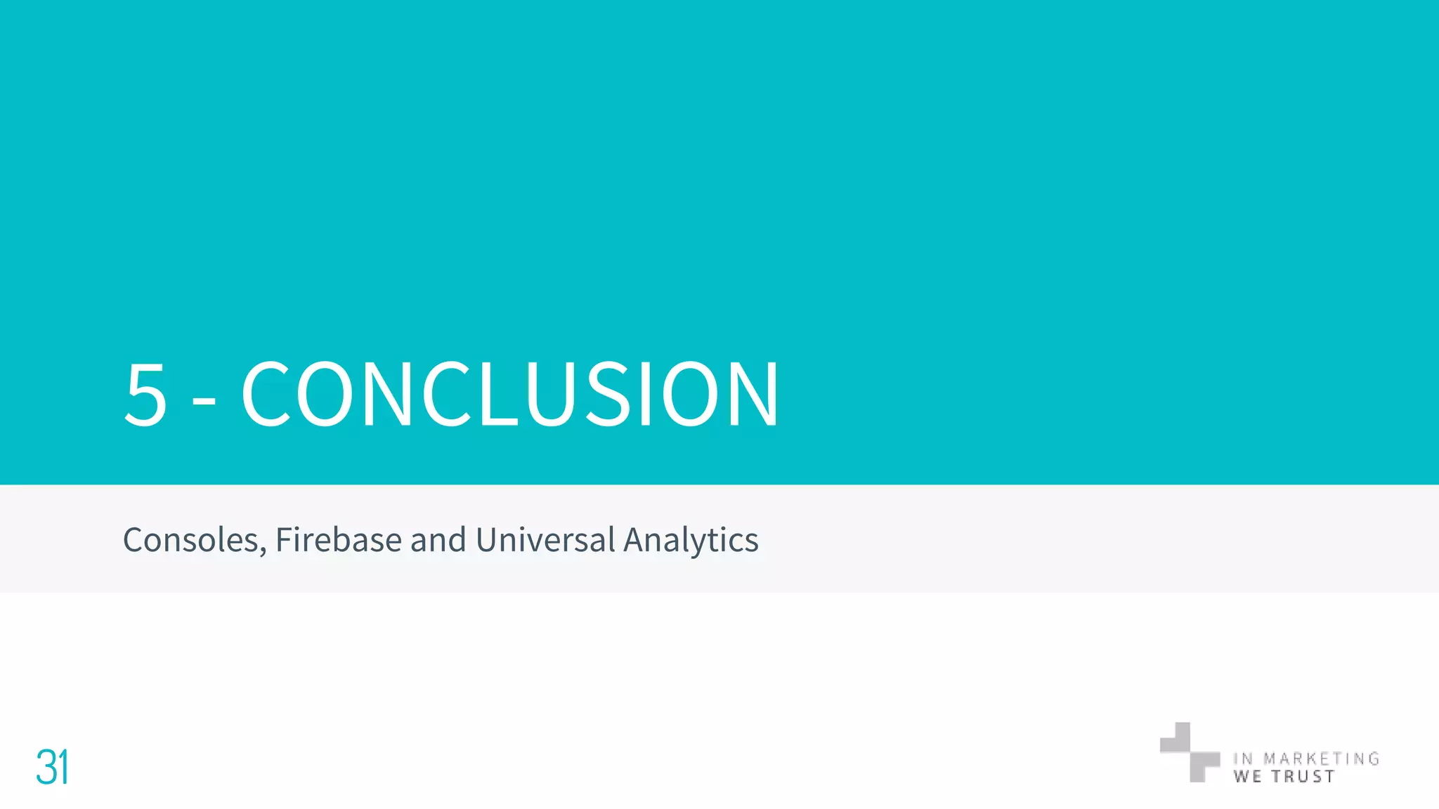 Consoles, Firebase and Universal Analytics
31
5 - CONCLUSION
 