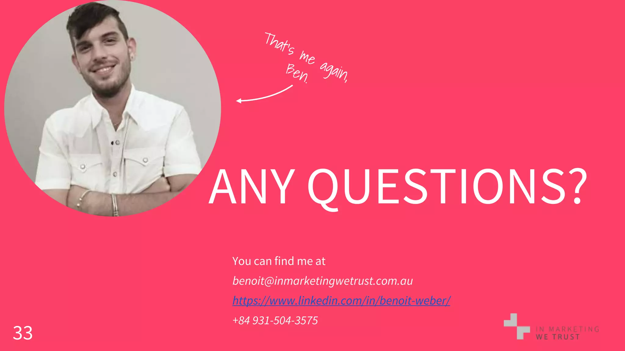 33
ANY QUESTIONS?
You can find me at
benoit@inmarketingwetrust.com.au
https://www.linkedin.com/in/benoit-weber/
+84 931-504-3575
 