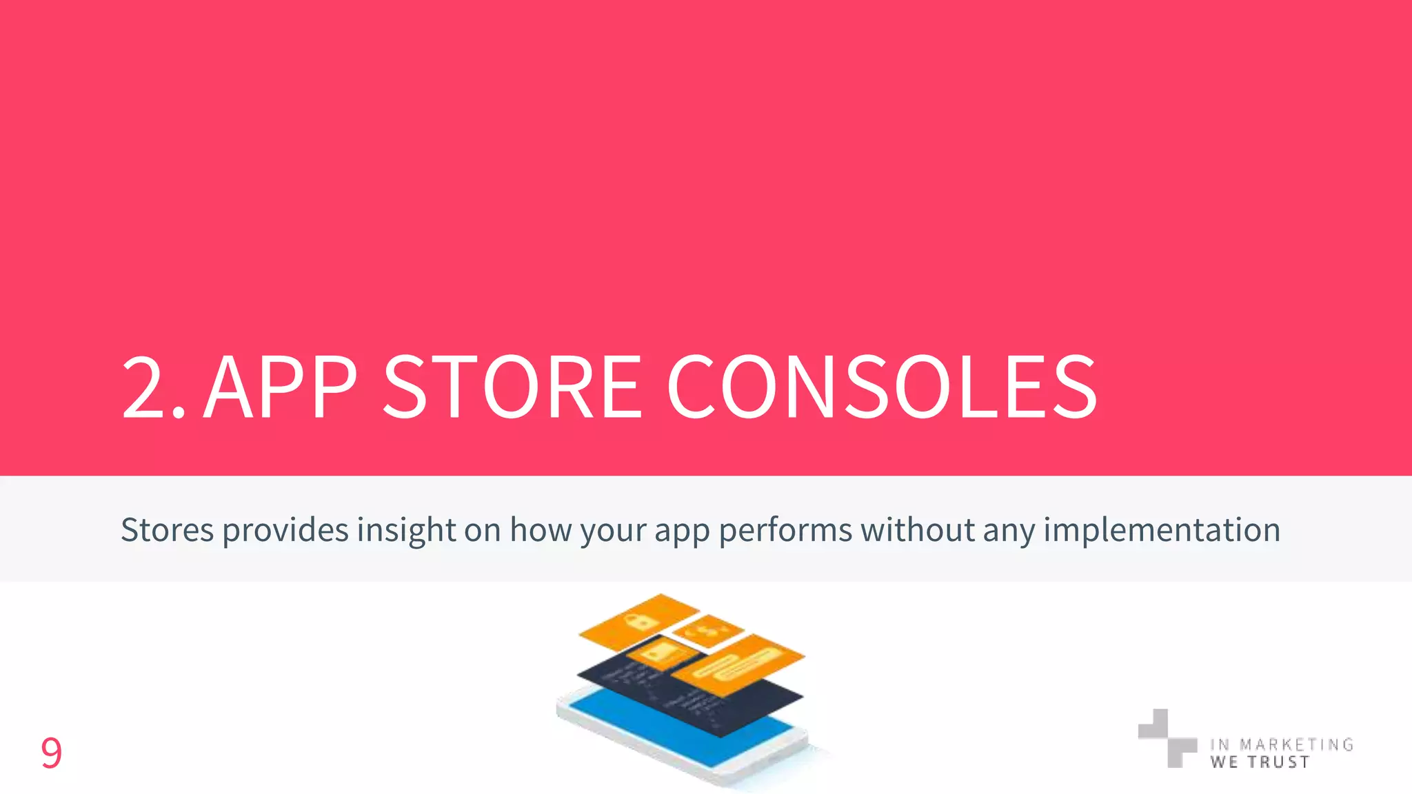 2.APP STORE CONSOLES
Stores provides insight on how your app performs without any implementation
9
 