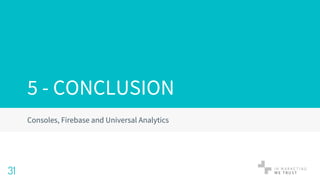 Consoles, Firebase and Universal Analytics
31
5 - CONCLUSION
 