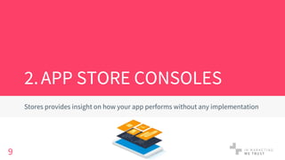 2.APP STORE CONSOLES
Stores provides insight on how your app performs without any implementation
9
 