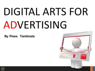DIGITAL ARTS FOR
ADVERTISING
By Pises Tantimala




                     Pises Tantimala
 