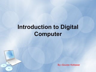 Introduction to Digital
Computer
By:-Gourav Kottawar
 