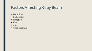 Factors Affecting X-ray Beam
• Focal Spot
• Collimation
• Filtration
• kVp
• mA
• Time Exposure
 