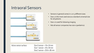 Intraoral Sensors
• Sensors in general comes in 2 or 3 different sizes
• Size 1 is the most used size as a standard universal size
for all patients
• Size 2 is used for bitewing imaging
• Not all sensor companies has size 0 (pediatrics)
 