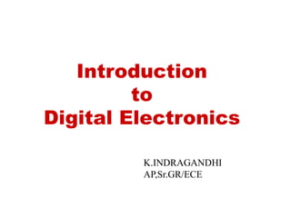 Introduction
to
Digital Electronics
K.INDRAGANDHI
AP,Sr.GR/ECE
 