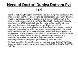 Need of Doctori Duniya Dotcom Pvt
Ltd
• Health is not everything but everything else is nothing without health. We
often t...