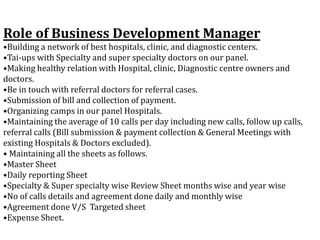 Role of Business Development Manager
•Building a network of best hospitals, clinic, and diagnostic centers.
•Tai-ups with ...
