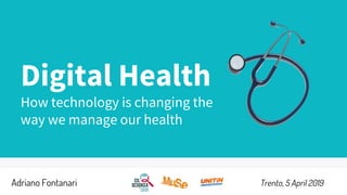 Digital Health
How technology is changing the
way we manage our health
Adriano Fontanari Trento, 5 April 2019
 