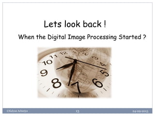 24-09-2013©Kalyan Acharjya 13
Lets look back !
When the Digital Image Processing Started ?
 