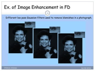 Ex. of Image Enhancement in FD
24-09-2013©Kalyan Acharjya
51
• Different low pass Gaussian filters used to remove blemishes in a photograph.
 