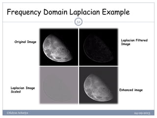 Frequency Domain Laplacian Example
24-09-2013©Kalyan Acharjya
52
Original Image
Laplacian Filtered
Image
Laplacian Image
Scaled
Enhanced image
 