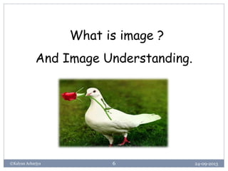 24-09-2013©Kalyan Acharjya 6
What is image ?
And Image Understanding.
 