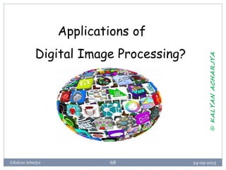 24-09-2013©Kalyan Acharjya 68
Applications of
Digital Image Processing?
©KALYANACHARJYA
 