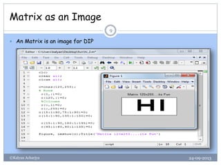 Matrix as an Image
24-09-2013©Kalyan Acharjya
9
 An Matrix is an image for DIP
 