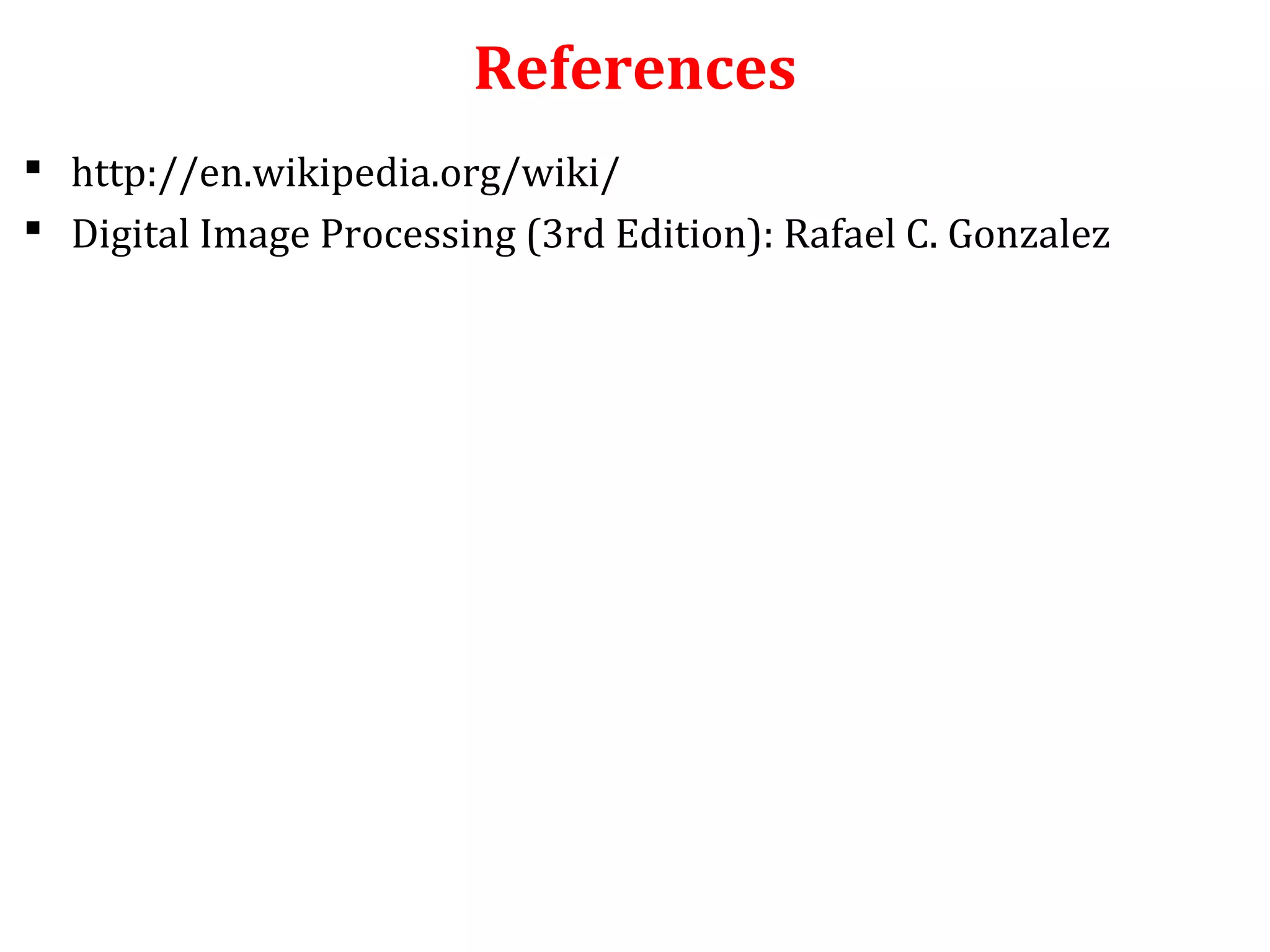 References
 http://en.wikipedia.org/wiki/
 Digital Image Processing (3rd Edition): Rafael C. Gonzalez
 