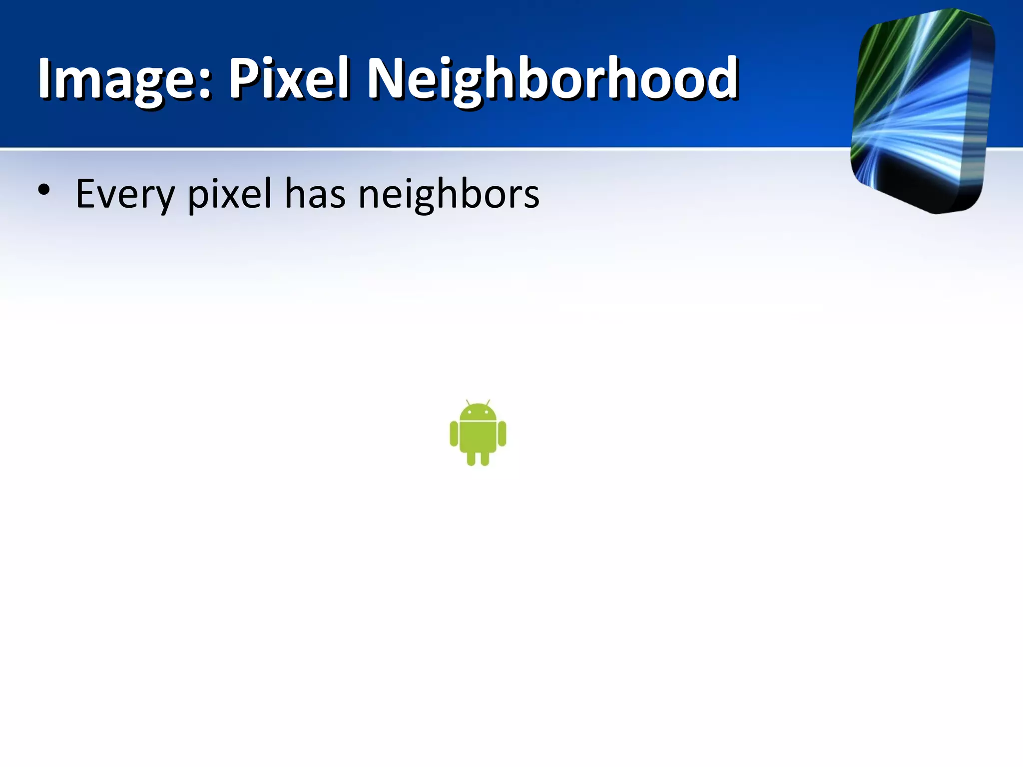 Image: Pixel NeighborhoodImage: Pixel Neighborhood
• Every pixel has neighbors
 