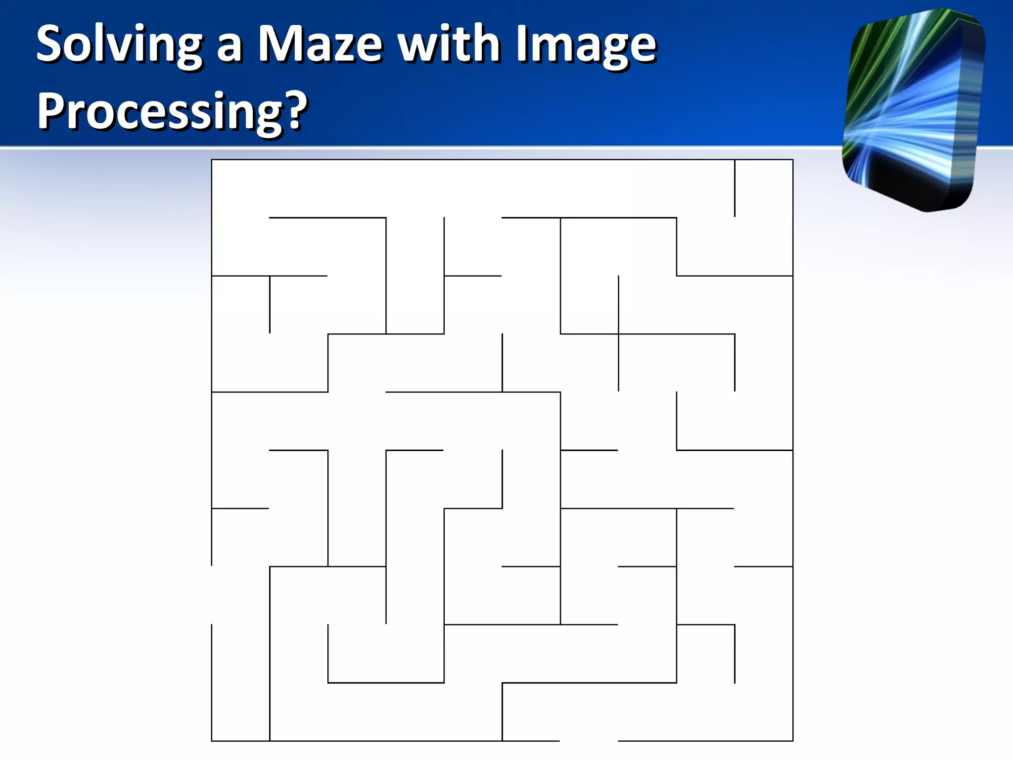 Solving a Maze with ImageSolving a Maze with Image
Processing?Processing?
 