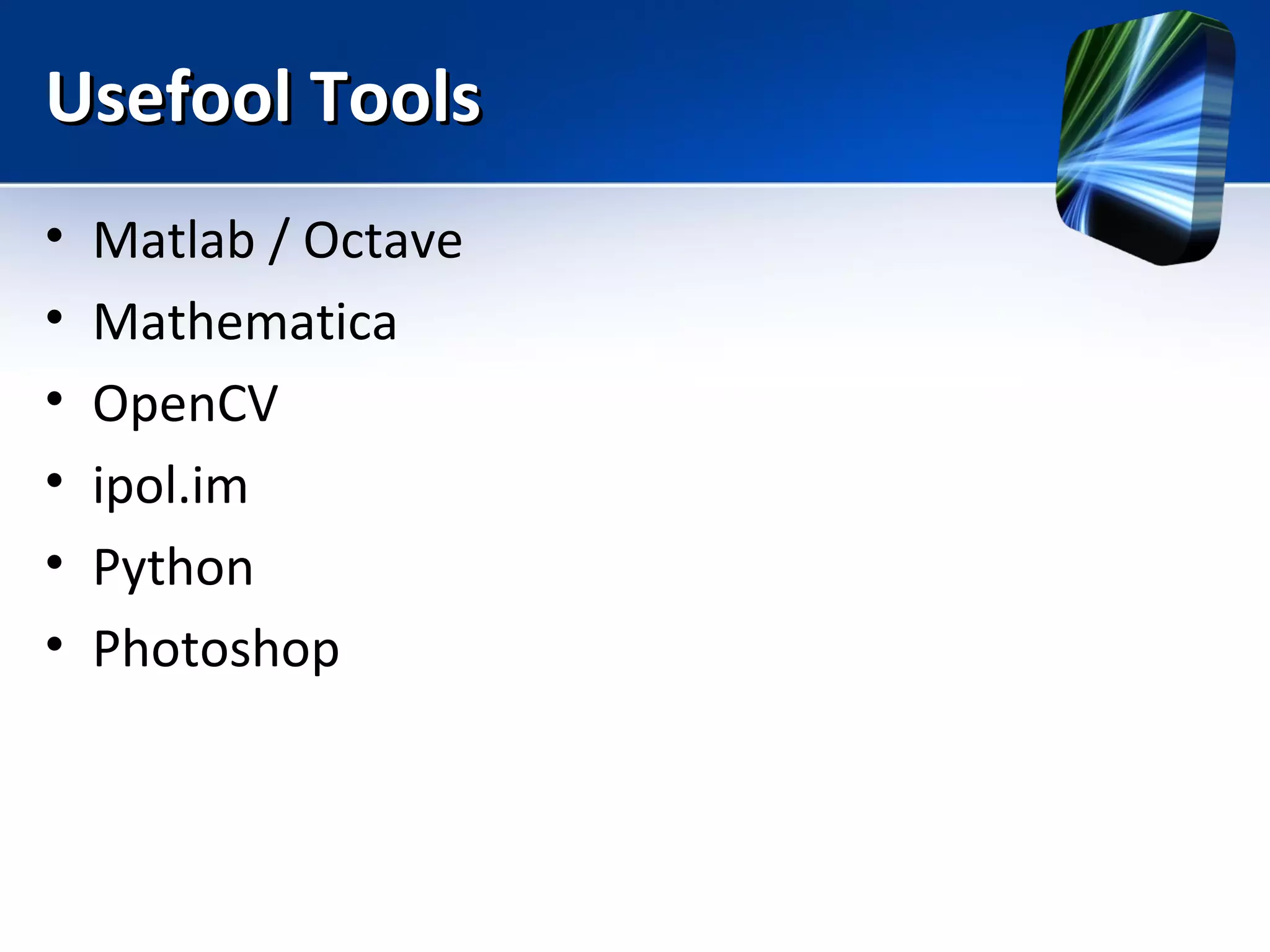 Usefool ToolsUsefool Tools
• Matlab / Octave
• Mathematica
• OpenCV
• ipol.im
• Python
• Photoshop
 