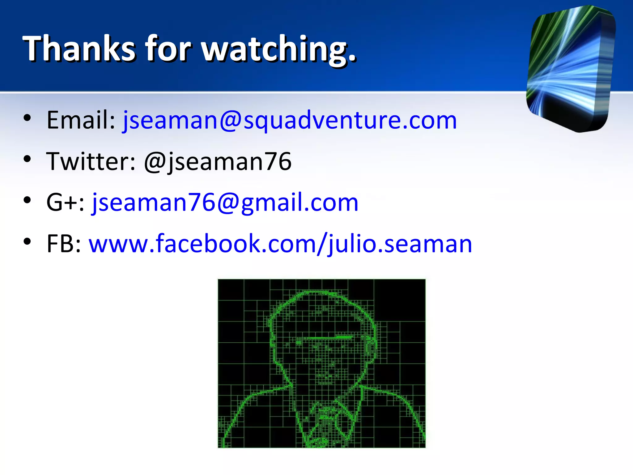 Thanks for watching.Thanks for watching.
• Email: jseaman@squadventure.com
• Twitter: @jseaman76
• G+: jseaman76@gmail.com
• FB: www.facebook.com/julio.seaman
 