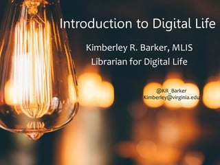 Introduction to Digital Life
Kimberley R. Barker, MLIS
Librarian for Digital Life
@KR_Barker
Kimberley@virginia.edu
 