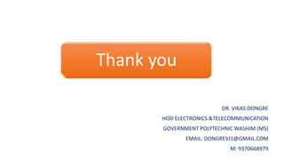 Thank you
DR. VIKAS DONGRE
HOD ELECTRONICS &TELECOMMUNICATION
GOVERNMENT POLYTECHNIC WASHIM (MS)
EMAIL: DONGREVJ1@GMAIL.COM
M: 9370668979
 