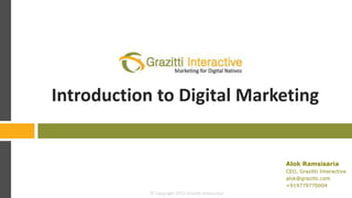 Introduction to Digital Marketing


                                                      Alok Ramsisaria
                                                      CEO, Grazitti Interactive
                                                      alok@grazitti.com
                                                      +919779770004
          © Copyright 20132013 Grazitti Interactive
              © Copyright Grazitti Interactive
 