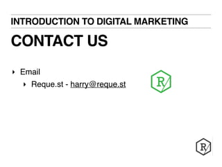INTRODUCTION TO DIGITAL MARKETING 
CONTACT US 
‣ Email 
‣ Reque.st - harry@reque.st 
