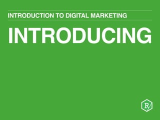 INTRODUCTION TO DIGITAL MARKETING 
INTRODUCING 
 