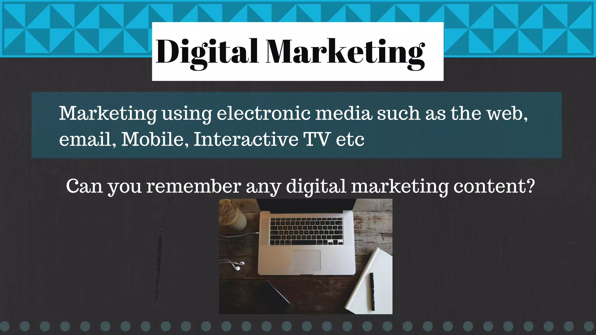 Marketing using electronic media such as the web,
email, Mobile, Interactive TV etc
Digital Marketing
Can you remember any digital marketing content?
 