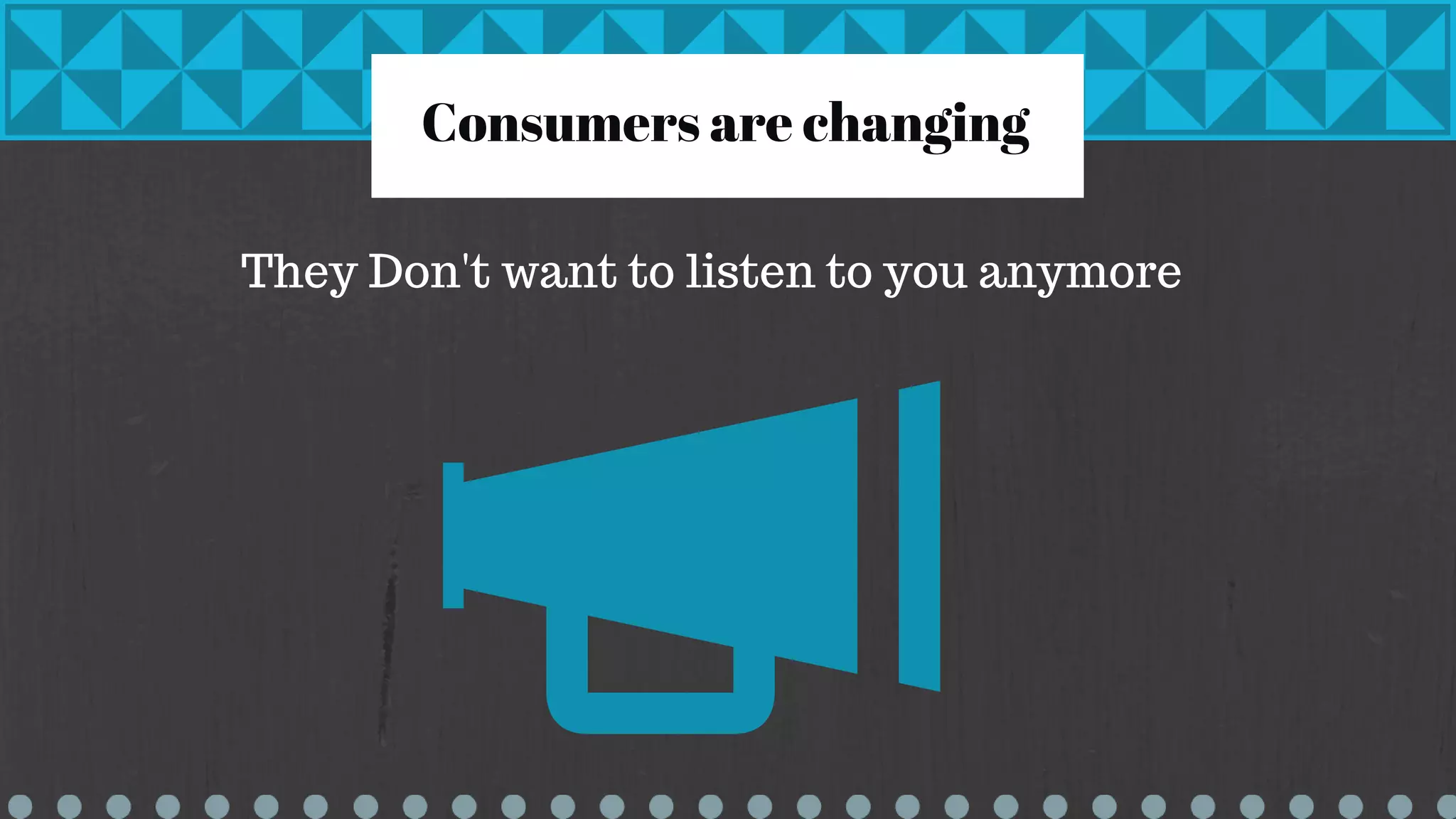 Consumers are changing
They Don't want to listen to you anymore
 