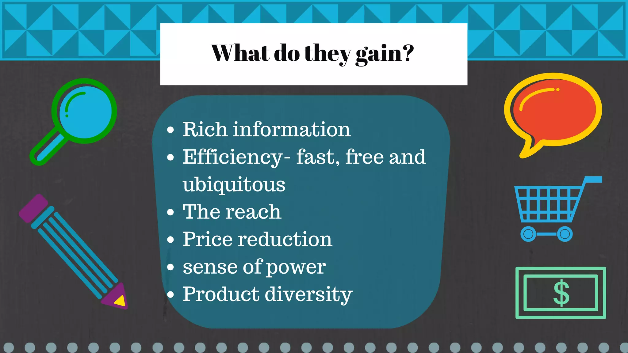 What do they gain?
Rich information
Efficiency- fast, free and
ubiquitous
The reach
Price reduction
sense of power
Product diversity
 