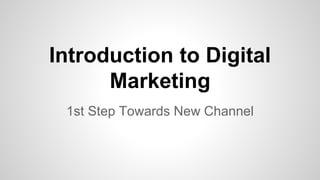 Introduction to Digital
Marketing
1st Step Towards New Channel
 