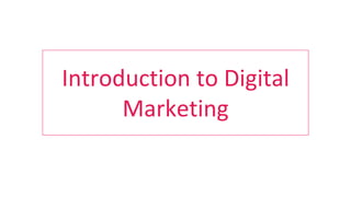 Introduction to Digital
Marketing
 