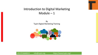 +91-9716648313 info@tupin.org https://www.tupin.org/
Introduction to Digital Marketing
Module – 1
By
Tupin Digital Marketing Training
 