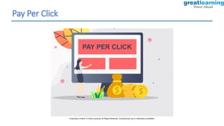 Pay Per Click
Proprietary content. © Great Learning. All Rights Reserved. Unauthorized use or distribution prohibited.
 