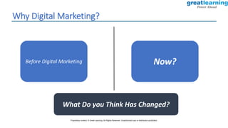 Why Digital Marketing?
Before Digital Marketing Now?
What Do you Think Has Changed?
Proprietary content. © Great Learning. All Rights Reserved. Unauthorized use or distribution prohibited.
 
