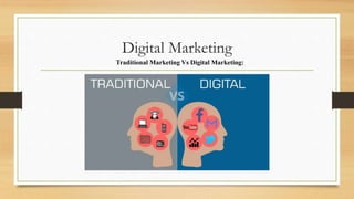 Digital Marketing
Traditional Marketing Vs Digital Marketing:
 